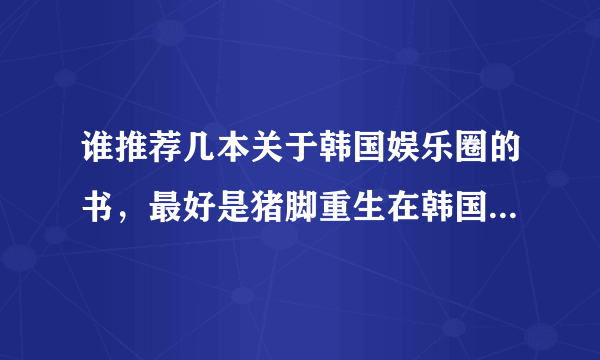 谁推荐几本关于韩国娱乐圈的书，最好是猪脚重生在韩国当明星的