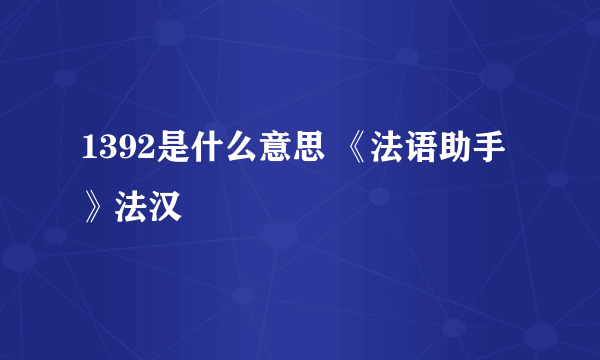 1392是什么意思 《法语助手》法汉