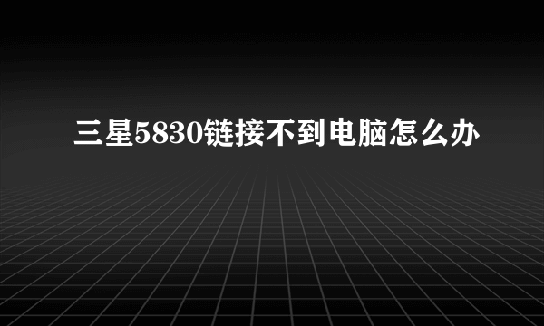 三星5830链接不到电脑怎么办