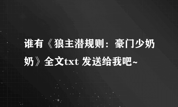 谁有《狼主潜规则：豪门少奶奶》全文txt 发送给我吧~