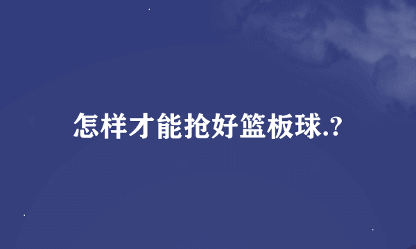 怎样才能抢好篮板球.?