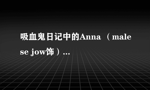 吸血鬼日记中的Anna （malese jow饰）有亚洲血统么，我怎么觉得她像韩国人呢？反正不像欧美人