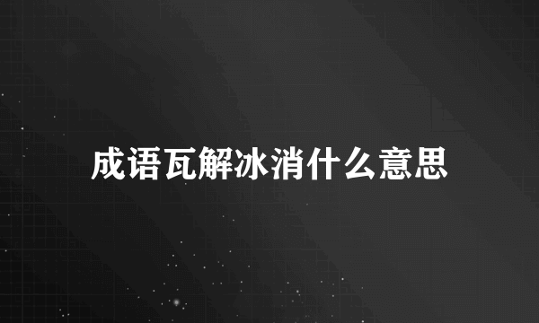 成语瓦解冰消什么意思