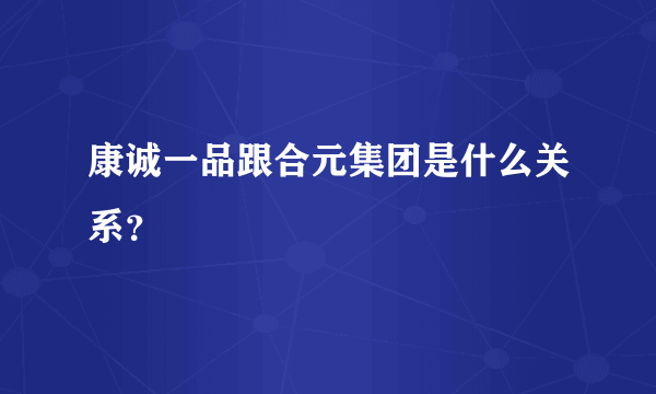 康诚一品跟合元集团是什么关系？