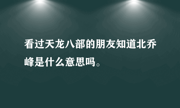 看过天龙八部的朋友知道北乔峰是什么意思吗。