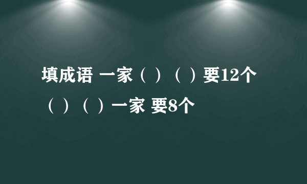 填成语 一家（）（）要12个 （）（）一家 要8个