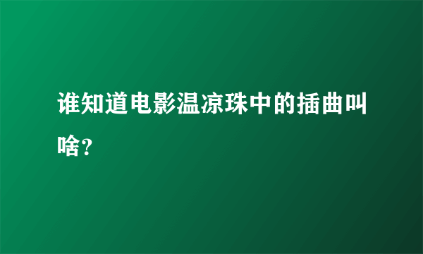 谁知道电影温凉珠中的插曲叫啥？