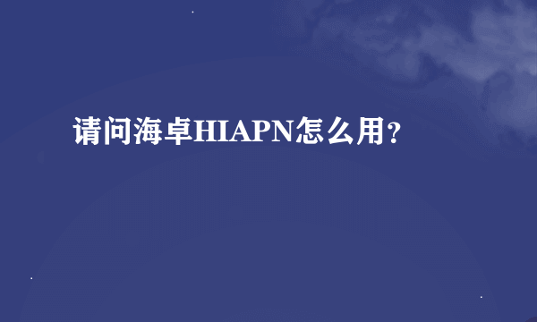 请问海卓HIAPN怎么用？