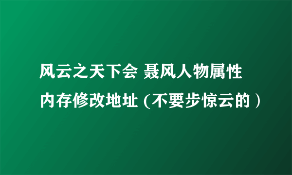 风云之天下会 聂风人物属性内存修改地址 (不要步惊云的）