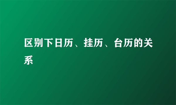 区别下日历、挂历、台历的关系