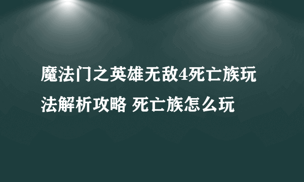 魔法门之英雄无敌4死亡族玩法解析攻略 死亡族怎么玩