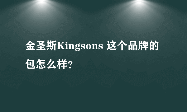 金圣斯Kingsons 这个品牌的包怎么样？