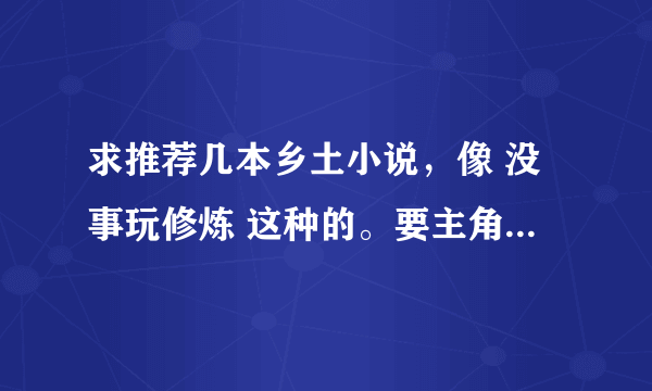 求推荐几本乡土小说，像 没事玩修炼 这种的。要主角比较拉风的。