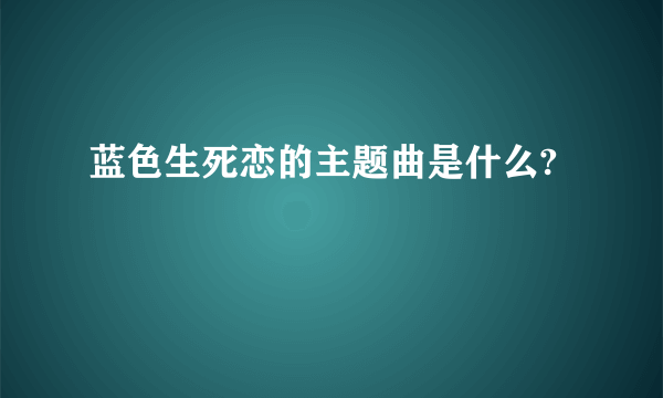 蓝色生死恋的主题曲是什么?