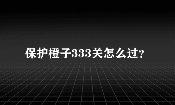 保护橙子333关怎么过？