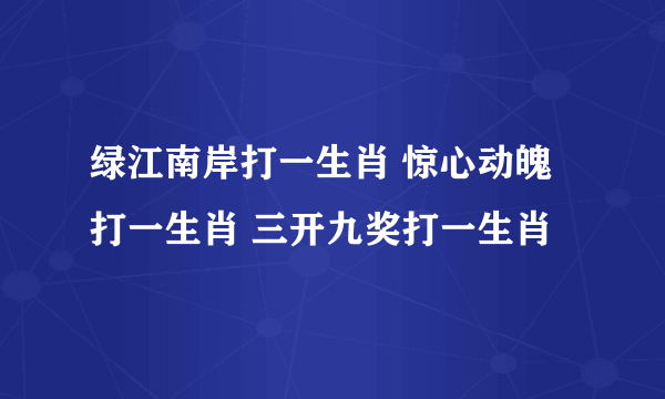 绿江南岸打一生肖 惊心动魄打一生肖 三开九奖打一生肖