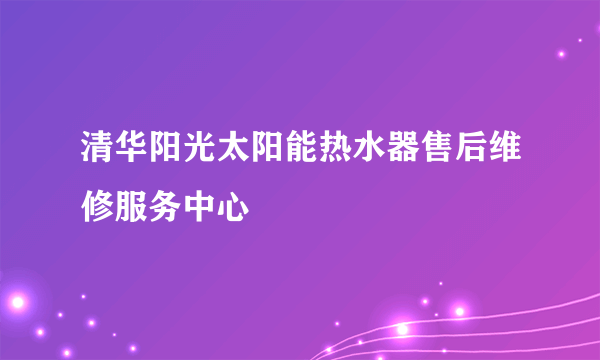 清华阳光太阳能热水器售后维修服务中心