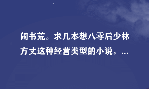 闹书荒。求几本想八零后少林方丈这种经营类型的小说，不是武侠的也许。最好是完本的。