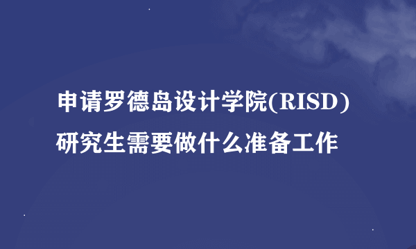 申请罗德岛设计学院(RISD)研究生需要做什么准备工作