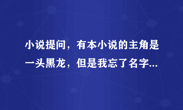 小说提问，有本小说的主角是一头黑龙，但是我忘了名字，请回答