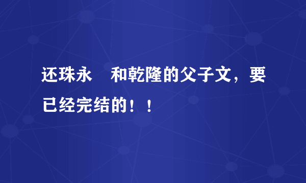 还珠永璂和乾隆的父子文，要已经完结的！！