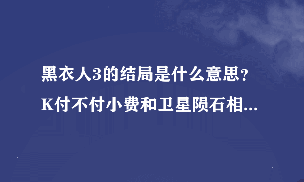 黑衣人3的结局是什么意思？K付不付小费和卫星陨石相撞到底有什么关系？