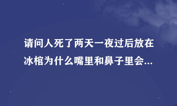 请问人死了两天一夜过后放在冰棺为什么嘴里和鼻子里会出血呢?