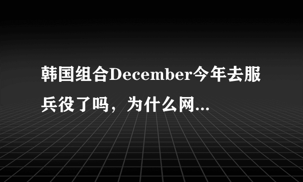 韩国组合December今年去服兵役了吗，为什么网上查不到他们的官方资料