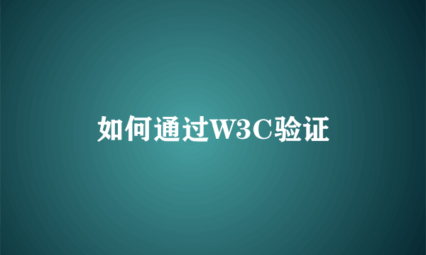 如何通过W3C验证