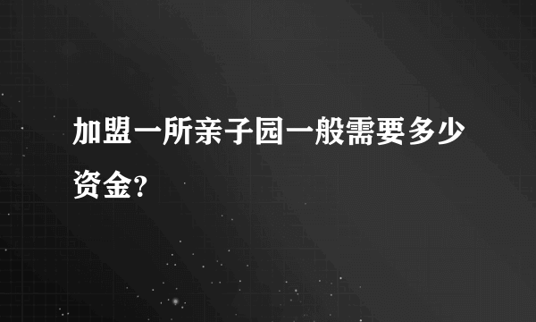 加盟一所亲子园一般需要多少资金？