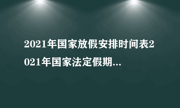 2021年国家放假安排时间表2021年国家法定假期规定多少天