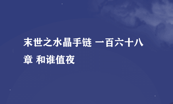 末世之水晶手链 一百六十八章 和谁值夜