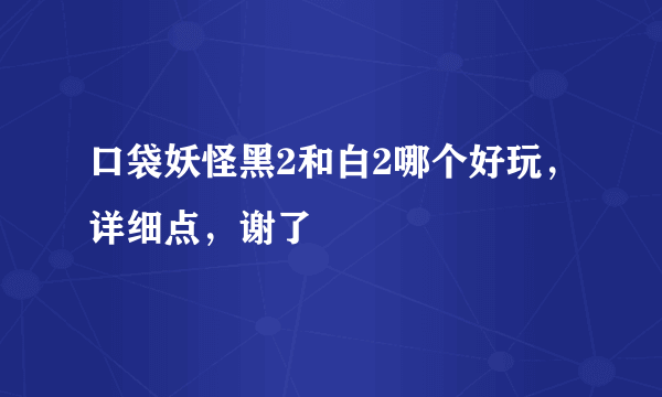 口袋妖怪黑2和白2哪个好玩，详细点，谢了