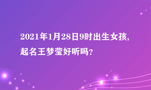 2021年1月28日9时出生女孩,起名王梦莹好听吗？