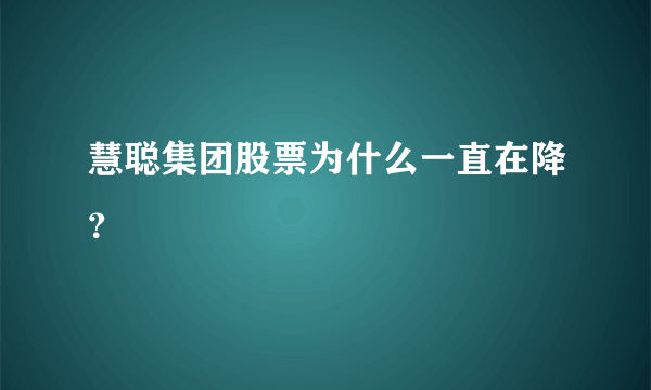 慧聪集团股票为什么一直在降？