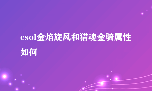 csol金焰旋风和猎魂金骑属性如何