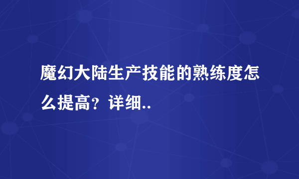 魔幻大陆生产技能的熟练度怎么提高？详细..