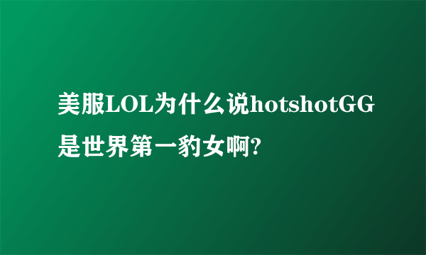 美服LOL为什么说hotshotGG是世界第一豹女啊?