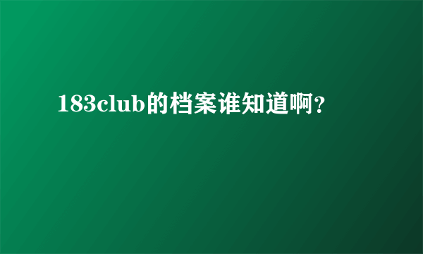 183club的档案谁知道啊？