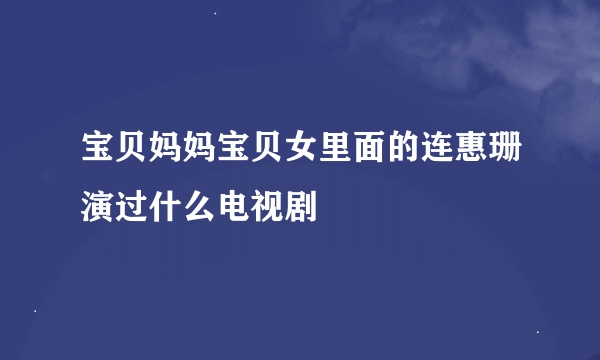 宝贝妈妈宝贝女里面的连惠珊演过什么电视剧