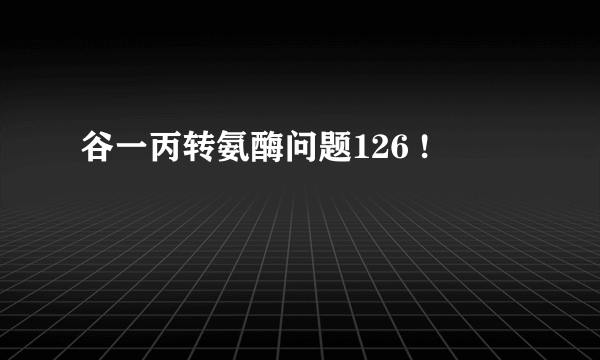 谷一丙转氨酶问题126 !