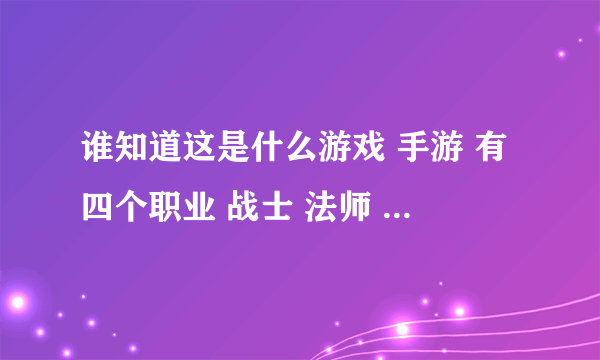 谁知道这是什么游戏 手游 有四个职业 战士 法师 游侠 牧师 手机里忽然多了这款游戏