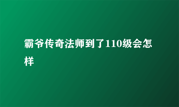 霸爷传奇法师到了110级会怎样