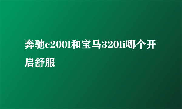 奔驰c200l和宝马320li哪个开启舒服