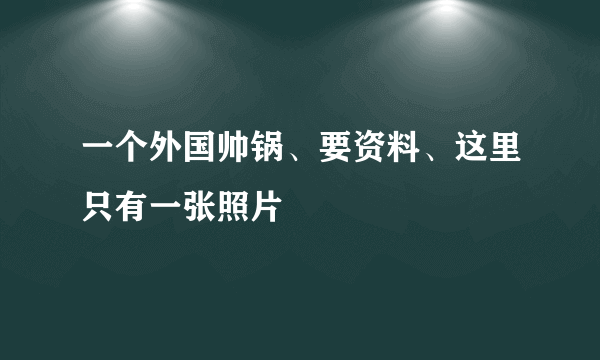 一个外国帅锅、要资料、这里只有一张照片