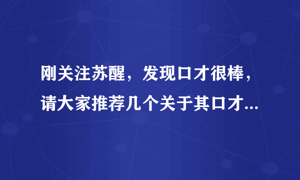 刚关注苏醒，发现口才很棒，请大家推荐几个关于其口才的视频，