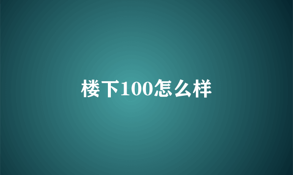 楼下100怎么样