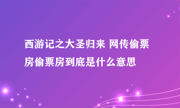 西游记之大圣归来 网传偷票房偷票房到底是什么意思