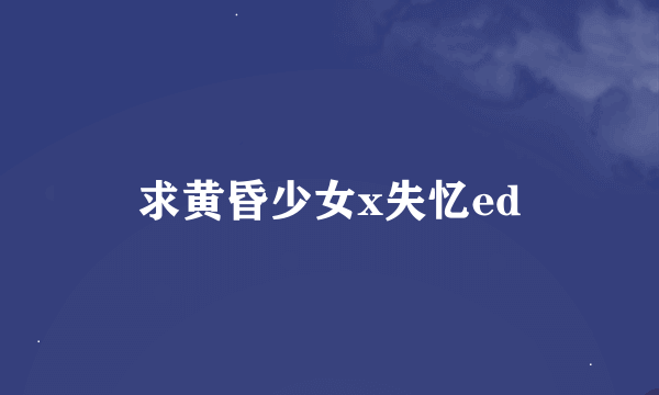 求黄昏少女x失忆ed