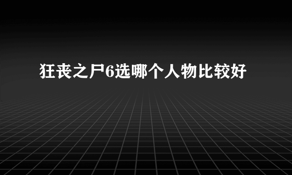 狂丧之尸6选哪个人物比较好